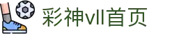 彩神(Vll)股份有限公司 - 官方网站