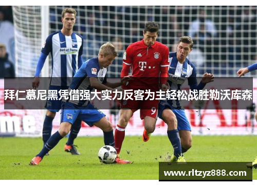拜仁慕尼黑凭借强大实力反客为主轻松战胜勒沃库森