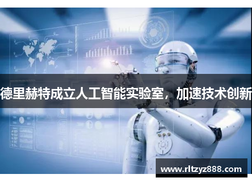 德里赫特成立人工智能实验室，加速技术创新
