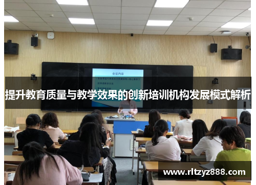提升教育质量与教学效果的创新培训机构发展模式解析