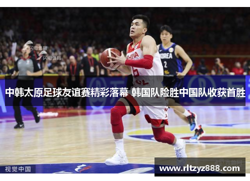 中韩太原足球友谊赛精彩落幕 韩国队险胜中国队收获首胜