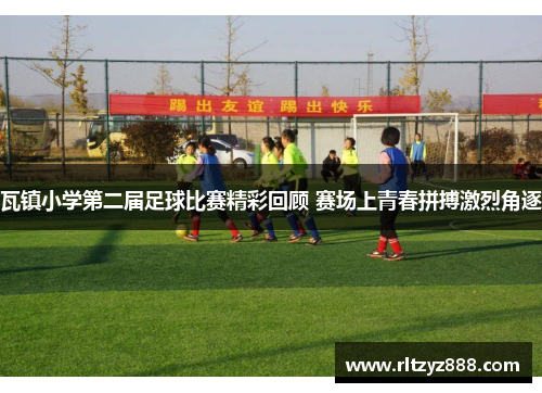 瓦镇小学第二届足球比赛精彩回顾 赛场上青春拼搏激烈角逐