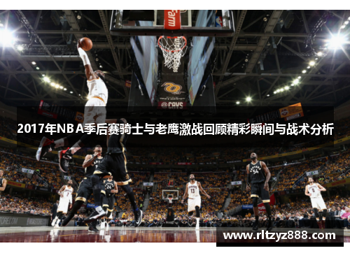 2017年NBA季后赛骑士与老鹰激战回顾精彩瞬间与战术分析