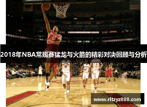 2018年NBA常规赛猛龙与火箭的精彩对决回顾与分析