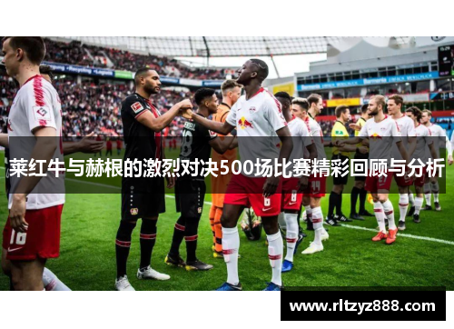 莱红牛与赫根的激烈对决500场比赛精彩回顾与分析