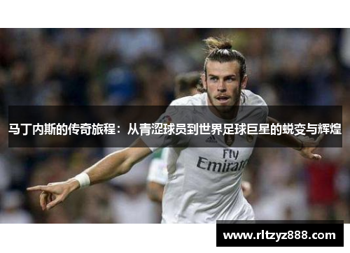 马丁内斯的传奇旅程：从青涩球员到世界足球巨星的蜕变与辉煌