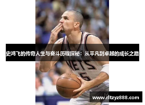史鸿飞的传奇人生与奋斗历程探秘：从平凡到卓越的成长之路